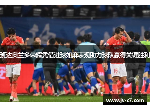 班达奥兰多荣耀凭借进球如麻表现助力球队赢得关键胜利