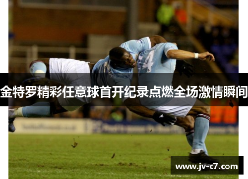 金特罗精彩任意球首开纪录点燃全场激情瞬间 金特罗精彩任意球首开纪录点燃全场激情瞬间