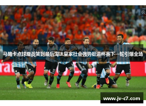 马略卡点球鏖战笑到最后淘汰皇家社会强势挺进杯赛下一轮引爆全场 马略卡点球鏖战笑到最后淘汰皇家社会强势挺进杯赛下一轮引爆全场